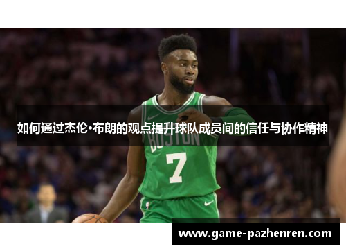 如何通过杰伦·布朗的观点提升球队成员间的信任与协作精神