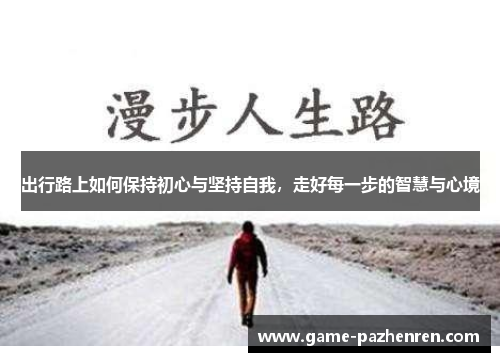 出行路上如何保持初心与坚持自我，走好每一步的智慧与心境