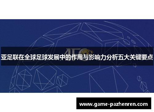 亚足联在全球足球发展中的作用与影响力分析五大关键要点