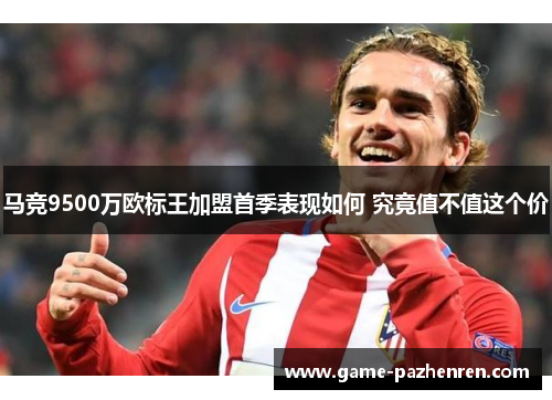 马竞9500万欧标王加盟首季表现如何 究竟值不值这个价
