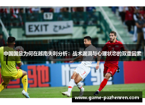 中国国足为何在越南失利分析：战术漏洞与心理状态的双重因素