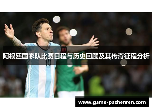 阿根廷国家队比赛日程与历史回顾及其传奇征程分析