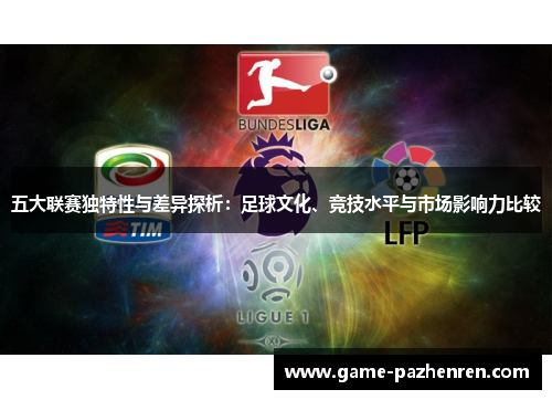 五大联赛独特性与差异探析:足球文化、竞技水平与市场影响力比较 五大联赛独特性与差异探析:足球文化、竞技水平与市场影响力比较