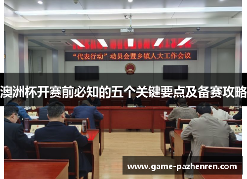 澳洲杯开赛前必知的五个关键要点及备赛攻略 澳洲杯开赛前必知的五个关键要点及备赛攻略