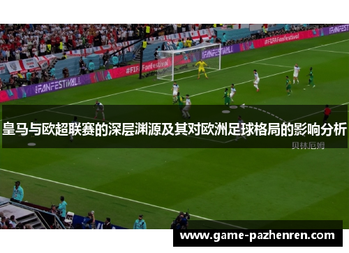 皇马与欧超联赛的深层渊源及其对欧洲足球格局的影响分析 皇马与欧超联赛的深层渊源及其对欧洲足球格局的影响分析