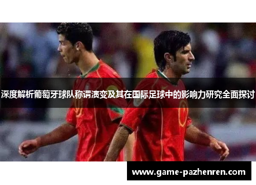 深度解析葡萄牙球队称谓演变及其在国际足球中的影响力研究全面探讨 深度解析葡萄牙球队称谓演变及其在国际足球中的影响力研究全面探讨