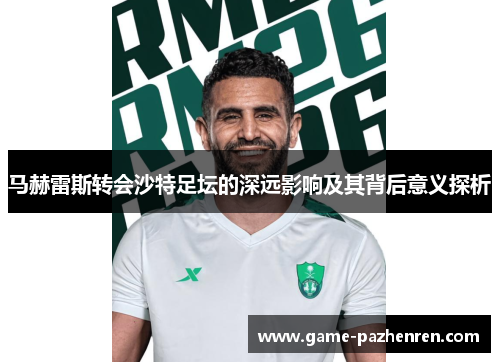 马赫雷斯转会沙特足坛的深远影响及其背后意义探析