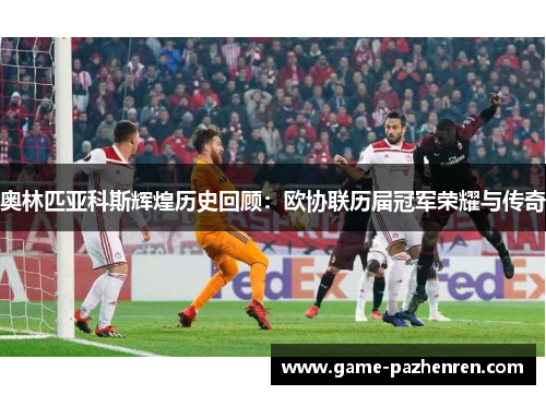 奥林匹亚科斯辉煌历史回顾：欧协联历届冠军荣耀与传奇