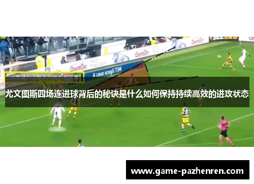 尤文图斯四场连进球背后的秘诀是什么如何保持持续高效的进攻状态