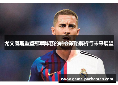 尤文图斯重塑冠军阵容的转会策略解析与未来展望