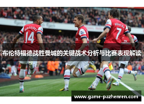 布伦特福德战胜曼城的关键战术分析与比赛表现解读