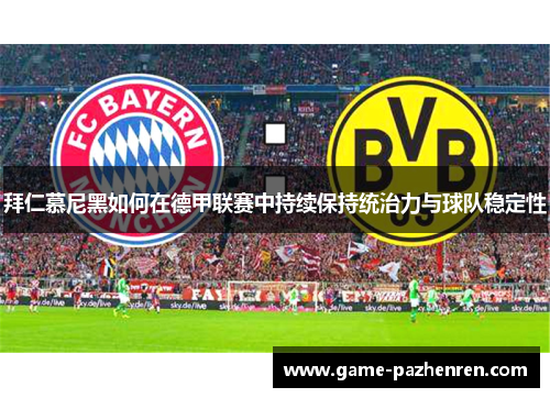 拜仁慕尼黑如何在德甲联赛中持续保持统治力与球队稳定性