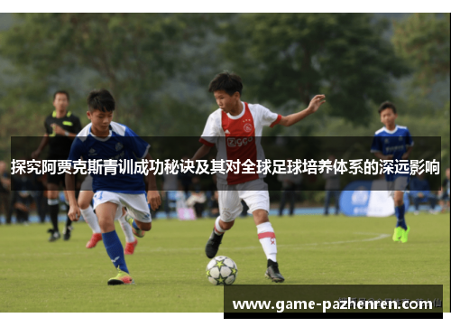 探究阿贾克斯青训成功秘诀及其对全球足球培养体系的深远影响