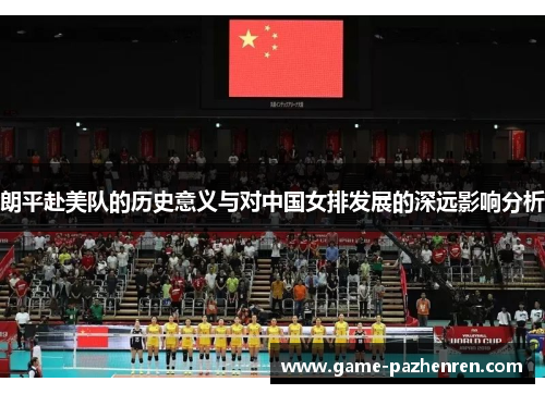 朗平赴美队的历史意义与对中国女排发展的深远影响分析