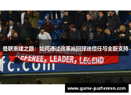 曼联重建之路：如何通过改革赢回球迷信任与全新支持