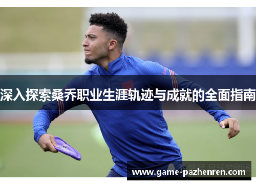 深入探索桑乔职业生涯轨迹与成就的全面指南