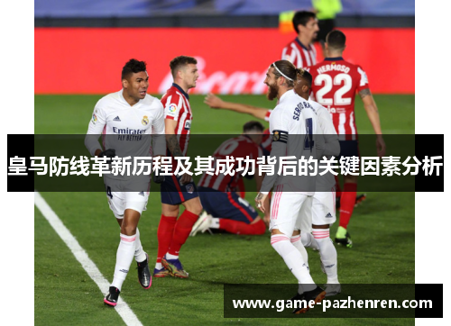 皇马防线革新历程及其成功背后的关键因素分析