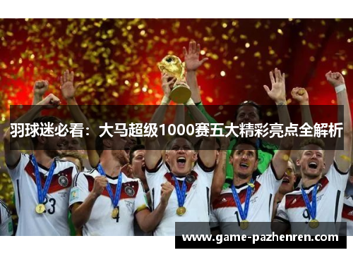 羽球迷必看：大马超级1000赛五大精彩亮点全解析