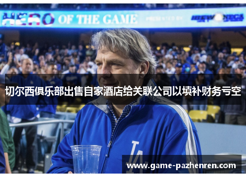 切尔西俱乐部出售自家酒店给关联公司以填补财务亏空 切尔西俱乐部出售自家酒店给关联公司以填补财务亏空