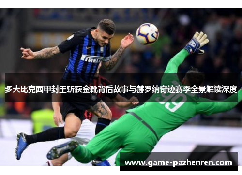 多夫比克西甲封王斩获金靴背后故事与赫罗纳奇迹赛季全景解读深度 多夫比克西甲封王斩获金靴背后故事与赫罗纳奇迹赛季全景解读深度