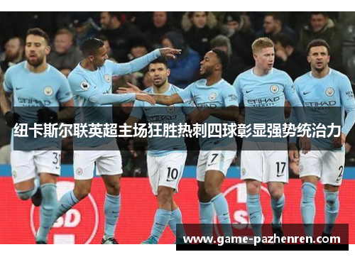 纽卡斯尔联英超主场狂胜热刺四球彰显强势统治力