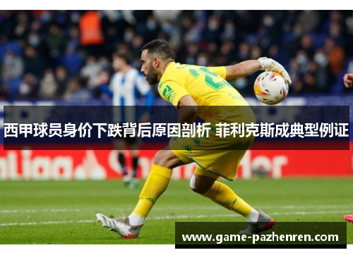 西甲球员身价下跌背后原因剖析 菲利克斯成典型例证 西甲球员身价下跌背后原因剖析 菲利克斯成典型例证