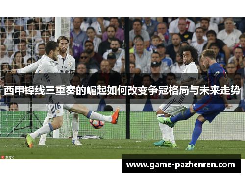 西甲锋线三重奏的崛起如何改变争冠格局与未来走势 西甲锋线三重奏的崛起如何改变争冠格局与未来走势