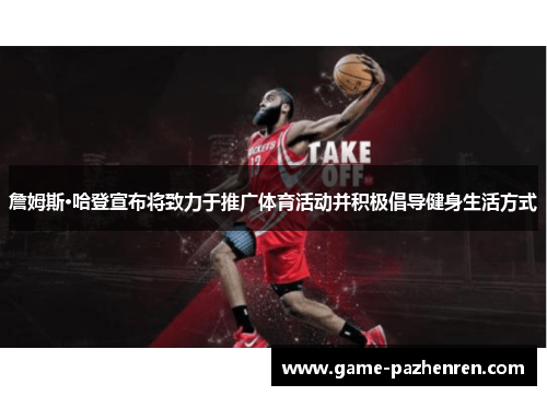 詹姆斯·哈登宣布将致力于推广体育活动并积极倡导健身生活方式