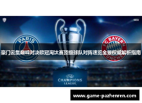 豪门云集巅峰对决欧冠淘汰赛顶级球队对阵速览全景权威解析指南 豪门云集巅峰对决欧冠淘汰赛顶级球队对阵速览全景权威解析指南