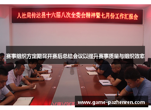 赛事组织方定期召开赛后总结会议以提升赛事质量与组织效率 赛事组织方定期召开赛后总结会议以提升赛事质量与组织效率