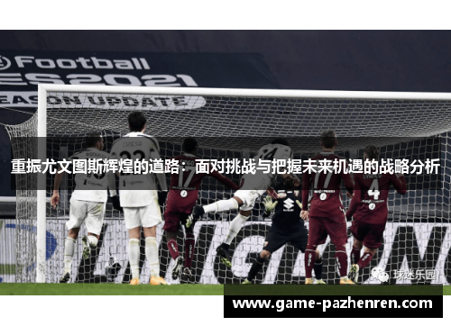 重振尤文图斯辉煌的道路：面对挑战与把握未来机遇的战略分析