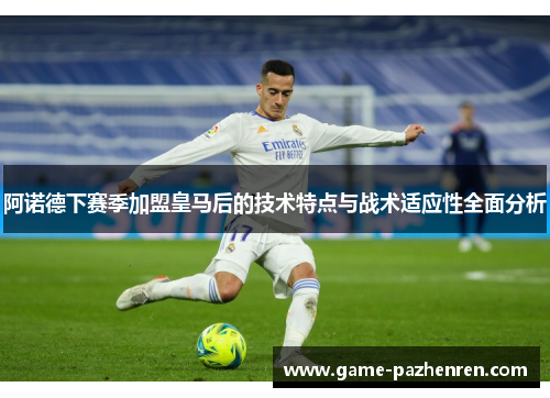 阿诺德下赛季加盟皇马后的技术特点与战术适应性全面分析