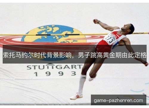 索托马约尔时代背景影响,男子跳高黄金期由此定格 索托马约尔时代背景影响,男子跳高黄金期由此定格