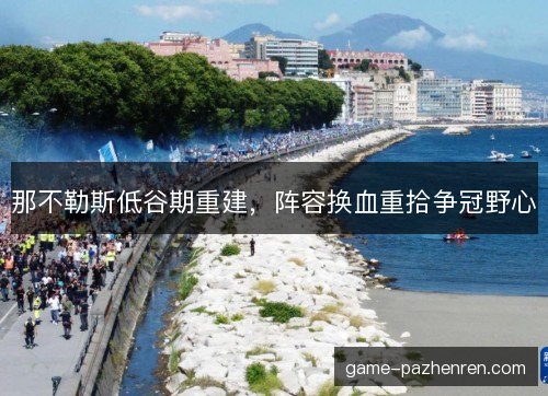 那不勒斯低谷期重建，阵容换血重拾争冠野心