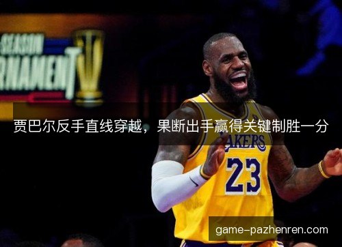 贾巴尔反手直线穿越，果断出手赢得关键制胜一分