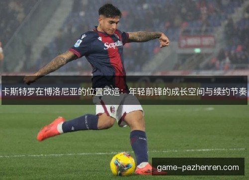 卡斯特罗在博洛尼亚的位置改造：年轻前锋的成长空间与续约节奏